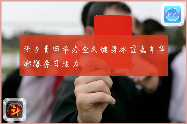 侨乡青田举办全民健身冰雪嘉年华燃爆春日活力