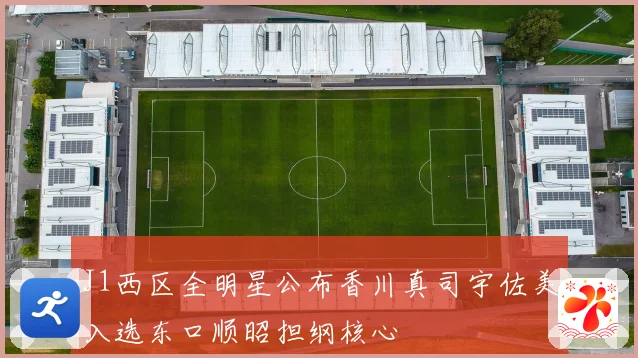 J1西区全明星公布香川真司宇佐美入选东口顺昭担纲核心