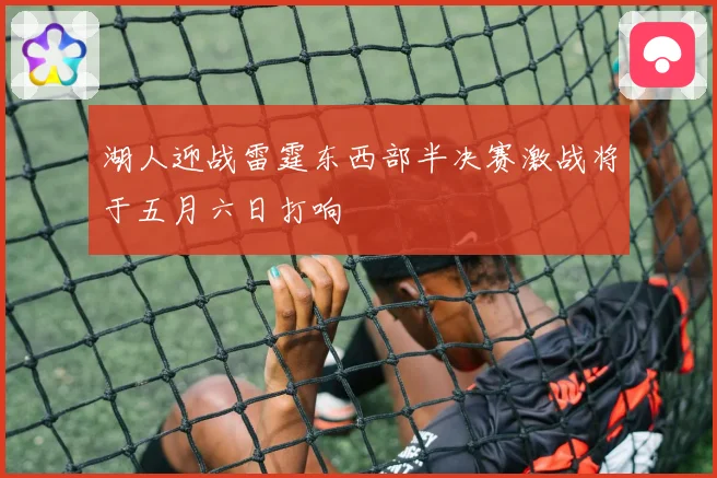 湖人迎战雷霆东西部半决赛激战将于五月六日打响
